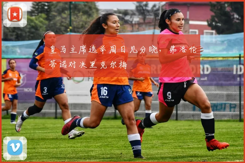 皇马主席选举周日见分晓，弗洛伦蒂诺对决里克尔梅