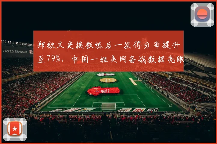 郑钦文更换教练后一发得分率提升至79%，中国一姐美网备战数据亮眼