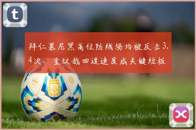 拜仁慕尼黑高位防线场均被反击3.4次，金玟哉回追速度成关键短板